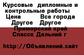 Курсовые, дипломные и контрольные работы! › Цена ­ 100 - Все города Другое » Другое   . Приморский край,Спасск-Дальний г.